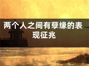 两个人之间有孽缘的表现征兆