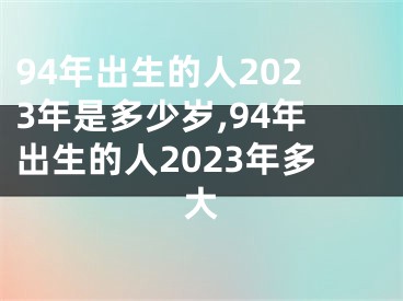 94年出生的人2023年是多少岁,94年出生的人2023年多大