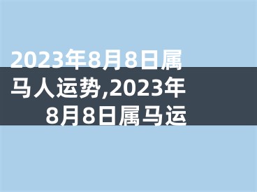 2023年8月8日属马人运势,2023年8月8日属马运