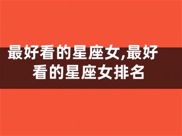 最好看的星座女,最好看的星座女排名