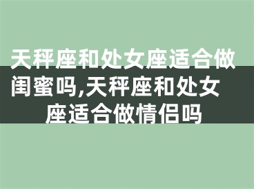 天秤座和处女座适合做闺蜜吗,天秤座和处女座适合做情侣吗