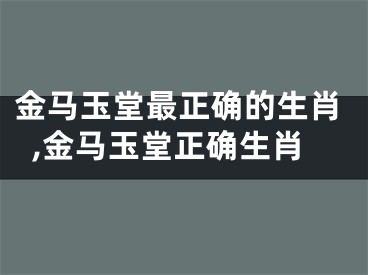 金马玉堂最正确的生肖,金马玉堂正确生肖