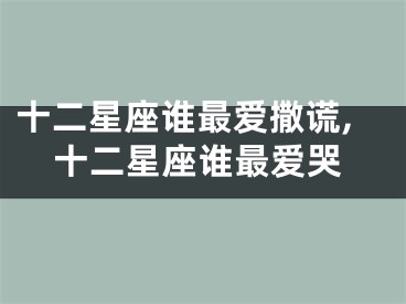十二星座谁最爱撒谎,十二星座谁最爱哭