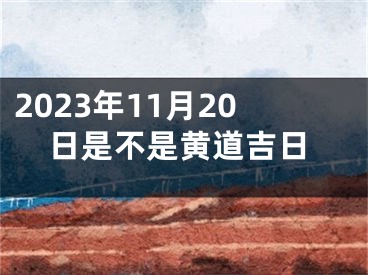 2023年11月20日是不是黄道吉日