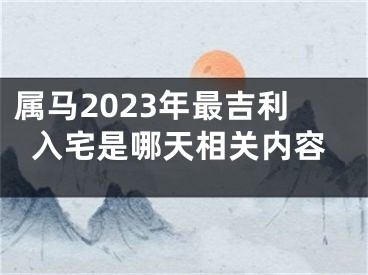 属马2023年最吉利入宅是哪天相关内容