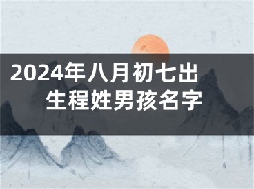 2024年八月初七出生程姓男孩名字