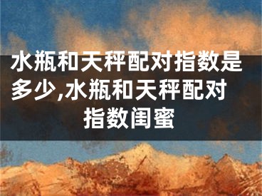 水瓶和天秤配对指数是多少,水瓶和天秤配对指数闺蜜