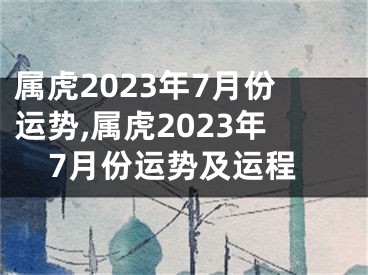 属虎2023年7月份运势,属虎2023年7月份运势及运程