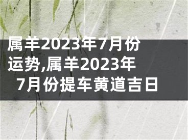 属羊2023年7月份运势,属羊2023年7月份提车黄道吉日
