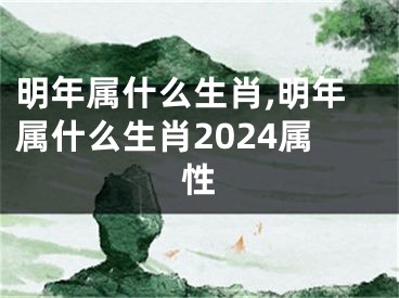 明年属什么生肖,明年属什么生肖2024属性