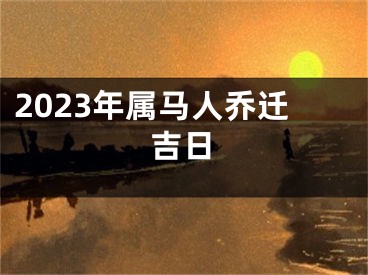 2023年属马人乔迁吉日