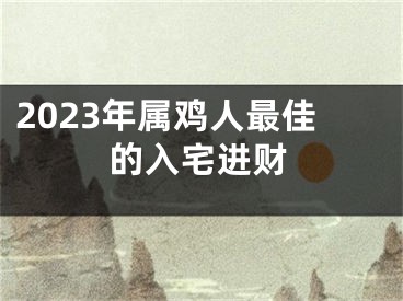 2023年属鸡人最佳的入宅进财