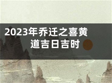 2023年乔迁之喜黄道吉日吉时
