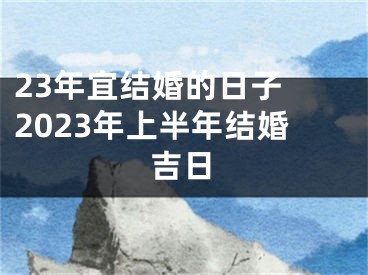 23年宜结婚的日子 2023年上半年结婚吉日
