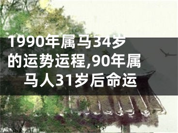 1990年属马34岁的运势运程,90年属马人31岁后命运