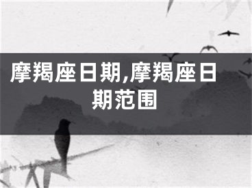 摩羯座日期,摩羯座日期范围
