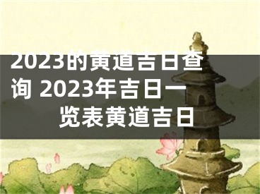 2023的黄道吉日查询 2023年吉日一览表黄道吉日