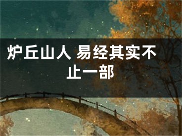 炉丘山人 易经其实不止一部