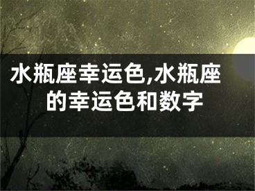 水瓶座幸运色,水瓶座的幸运色和数字