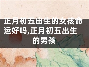 正月初五出生的女孩命运好吗,正月初五出生的男孩
