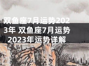 双鱼座7月运势2023年 双鱼座7月运势2023年运势详解