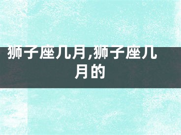 狮子座几月,狮子座几月的