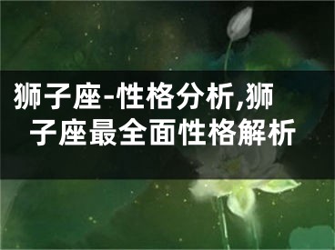 狮子座-性格分析,狮子座最全面性格解析