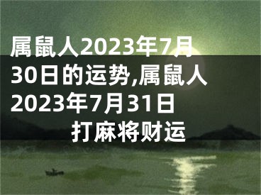 属鼠人2023年7月30日的运势,属鼠人2023年7月31日打麻将财运