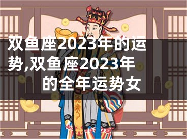 双鱼座2023年的运势,双鱼座2023年的全年运势女