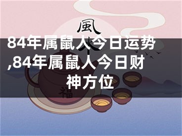 84年属鼠人今日运势,84年属鼠人今日财神方位