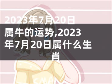 2023年7月20日属牛的运势,2023年7月20日属什么生肖