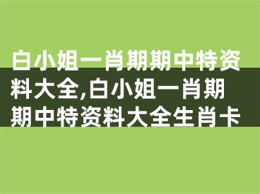 白小姐一肖期期中特资料大全,白小姐一肖期期中特资料大全生肖卡