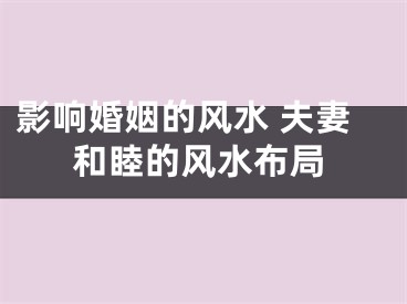 影响婚姻的风水 夫妻和睦的风水布局
