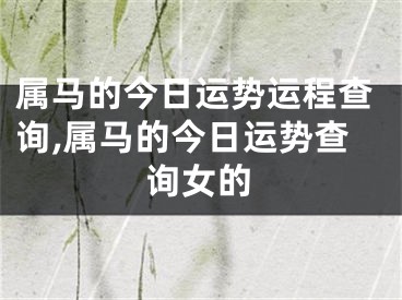 属马的今日运势运程查询,属马的今日运势查询女的