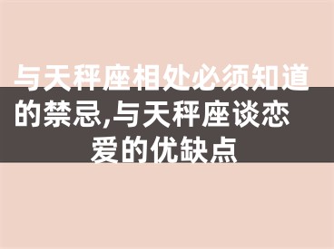 与天秤座相处必须知道的禁忌,与天秤座谈恋爱的优缺点