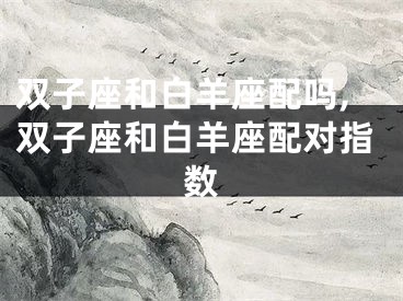 双子座和白羊座配吗,双子座和白羊座配对指数