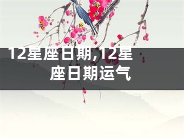 12星座日期,12星座日期运气