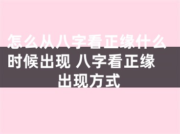 怎么从八字看正缘什么时候出现 八字看正缘出现方式