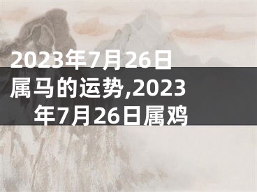 2023年7月26日属马的运势,2023年7月26日属鸡