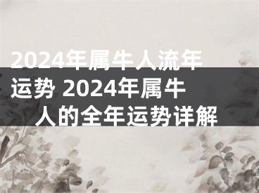 2024年属牛人流年运势 2024年属牛人的全年运势详解