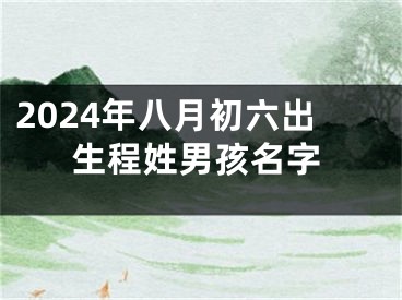 2024年八月初六出生程姓男孩名字