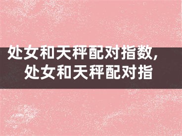 处女和天秤配对指数,处女和天秤配对指