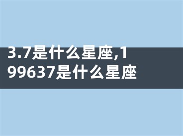 3.7是什么星座,199637是什么星座