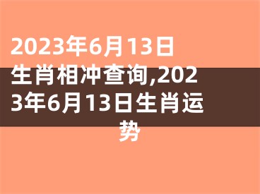 2023年6月13日生肖相冲查询,2023年6月13日生肖运势