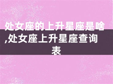 处女座的上升星座是啥,处女座上升星座查询表