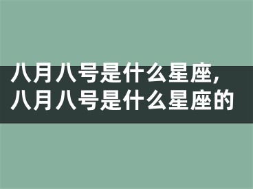 八月八号是什么星座,八月八号是什么星座的