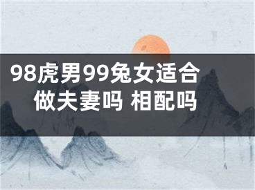 98虎男99兔女适合做夫妻吗 相配吗