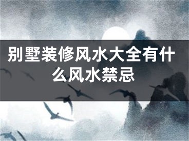 别墅装修风水大全有什么风水禁忌