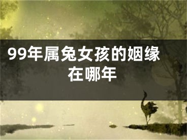 99年属兔女孩的姻缘在哪年