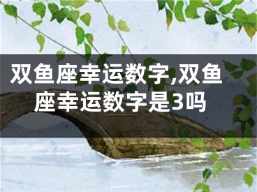 双鱼座幸运数字,双鱼座幸运数字是3吗